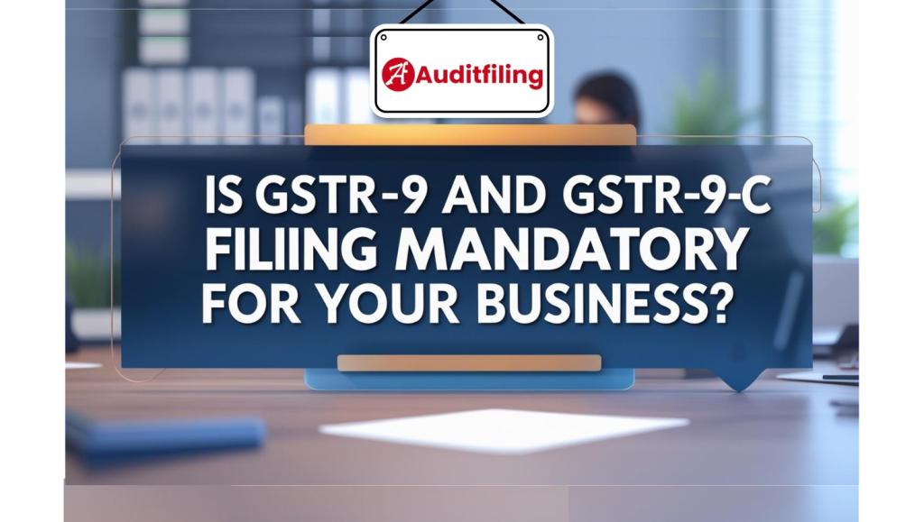 Understanding GSTR-9 and GSTR-9C Filing Requirements in India